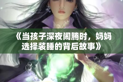 《当孩子深夜闹腾时，妈妈选择装睡的背后故事》