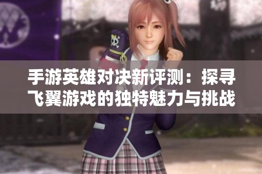 手游英雄对决新评测：探寻飞翼游戏的独特魅力与挑战
