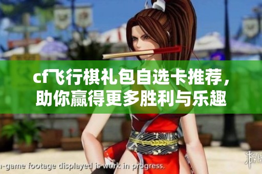cf飞行棋礼包自选卡推荐，助你赢得更多胜利与乐趣
