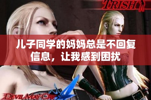 儿子同学的妈妈总是不回复信息，让我感到困扰