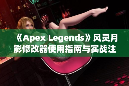 《Apex Legends》风灵月影修改器使用指南与实战注意事项详解