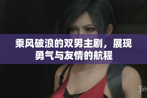 乘风破浪的双男主剧，展现勇气与友情的航程