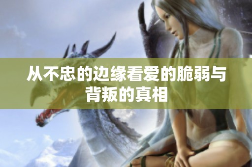 从不忠的边缘看爱的脆弱与背叛的真相