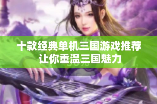十款经典单机三国游戏推荐 让你重温三国魅力