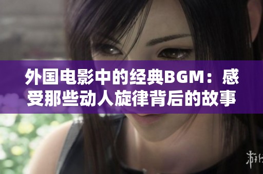 外国电影中的经典BGM：感受那些动人旋律背后的故事