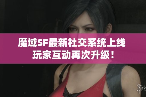 魔域SF最新社交系统上线 玩家互动再次升级！
