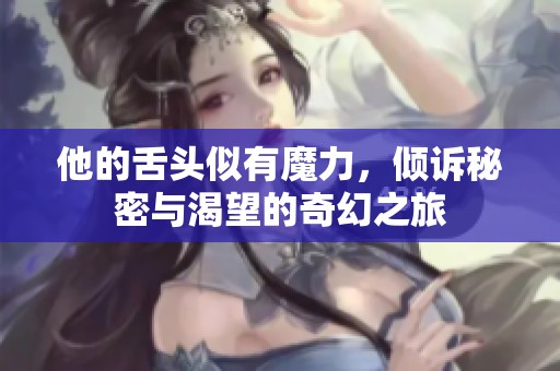 他的舌头似有魔力，倾诉秘密与渴望的奇幻之旅