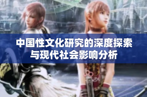 中国性文化研究的深度探索与现代社会影响分析