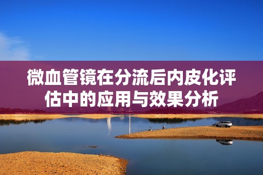 微血管镜在分流后内皮化评估中的应用与效果分析