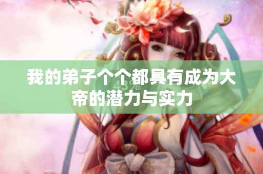 我的弟子个个都具有成为大帝的潜力与实力