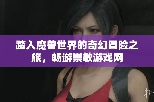 踏入魔兽世界的奇幻冒险之旅，畅游崇敏游戏网