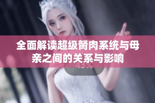 全面解读超级胬肉系统与母亲之间的关系与影响