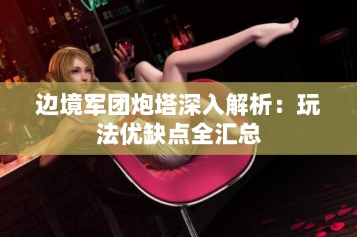 边境军团炮塔深入解析：玩法优缺点全汇总