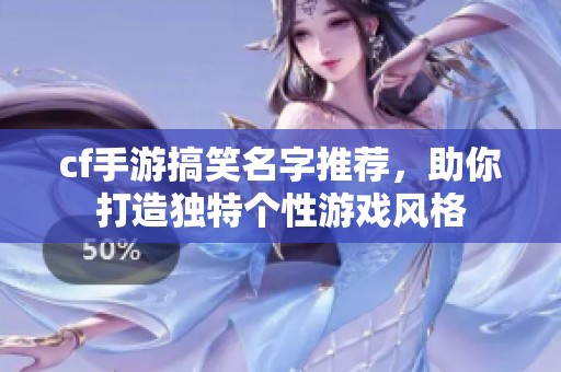 cf手游搞笑名字推荐，助你打造独特个性游戏风格