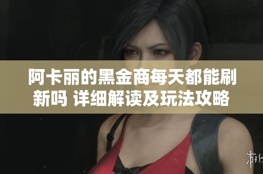 阿卡丽的黑金商每天都能刷新吗 详细解读及玩法攻略