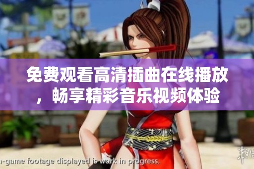 免费观看高清插曲在线播放，畅享精彩音乐视频体验