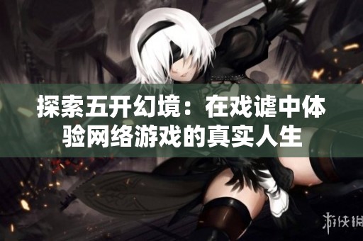 探索五开幻境：在戏谑中体验网络游戏的真实人生