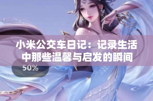小米公交车日记：记录生活中那些温馨与启发的瞬间
