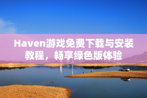 Haven游戏免费下载与安装教程，畅享绿色版体验