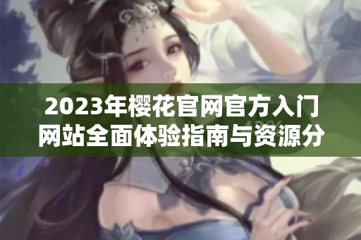 2023年樱花官网官方入门网站全面体验指南与资源分享