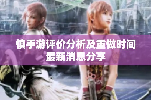 慎手游评价分析及重做时间最新消息分享