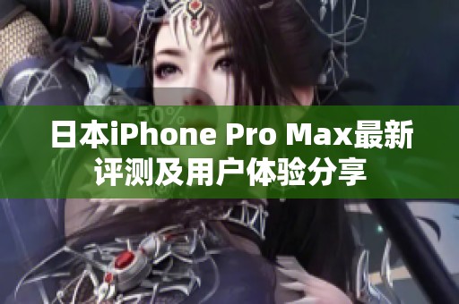 日本iPhone Pro Max最新评测及用户体验分享
