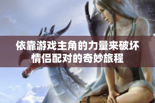 依靠游戏主角的力量来破坏情侣配对的奇妙旅程