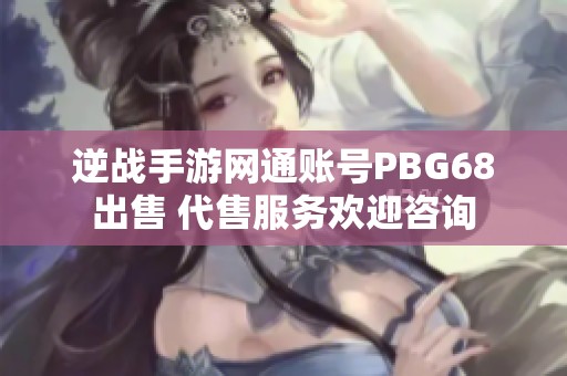 逆战手游网通账号PBG68出售 代售服务欢迎咨询