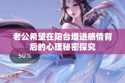 老公希望在阳台增进感情背后的心理秘密探究