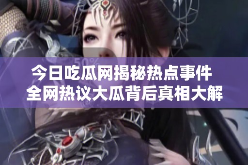 今日吃瓜网揭秘热点事件 全网热议大瓜背后真相大解析