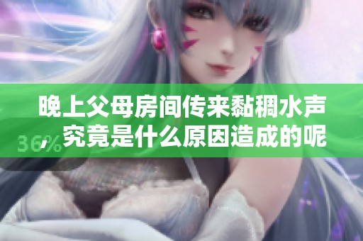 晚上父母房间传来黏稠水声，究竟是什么原因造成的呢？