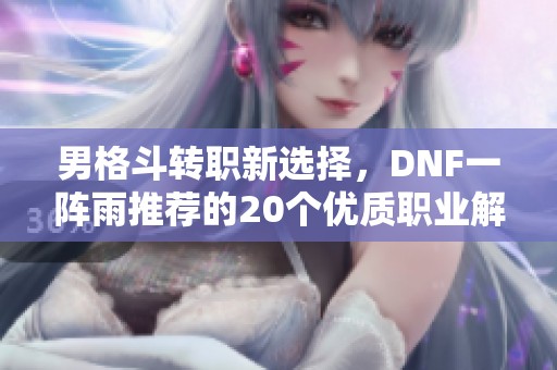 男格斗转职新选择，DNF一阵雨推荐的20个优质职业解析