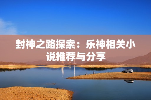 封神之路探索：乐神相关小说推荐与分享