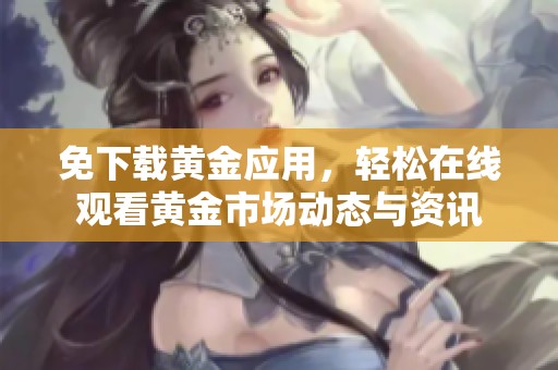 免下载黄金应用，轻松在线观看黄金市场动态与资讯