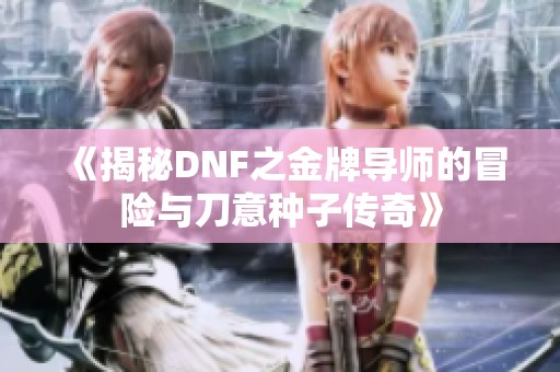 《揭秘DNF之金牌导师的冒险与刀意种子传奇》