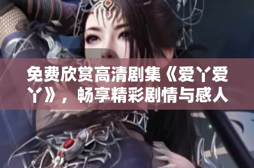 免费欣赏高清剧集《爱丫爱丫》，畅享精彩剧情与感人故事