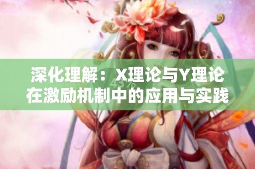 深化理解：X理论与Y理论在激励机制中的应用与实践探讨