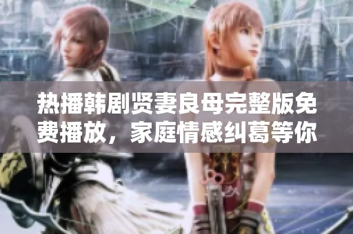 热播韩剧贤妻良母完整版免费播放，家庭情感纠葛等你来揭晓