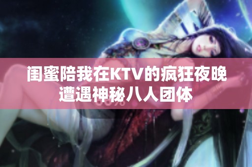 闺蜜陪我在KTV的疯狂夜晚遭遇神秘八人团体