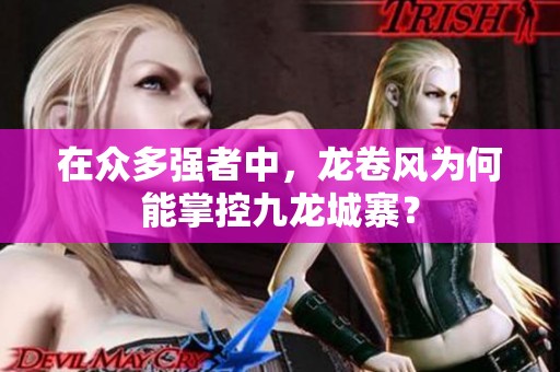 在众多强者中，龙卷风为何能掌控九龙城寨？