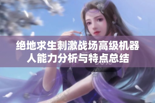 绝地求生刺激战场高级机器人能力分析与特点总结