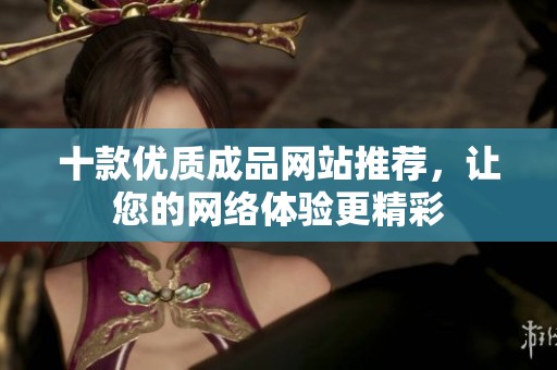 十款优质成品网站推荐，让您的网络体验更精彩