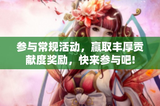 参与常规活动，赢取丰厚贡献度奖励，快来参与吧!