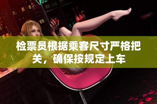 检票员根据乘客尺寸严格把关，确保按规定上车