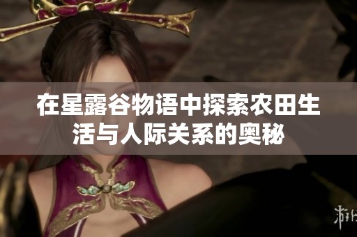 在星露谷物语中探索农田生活与人际关系的奥秘