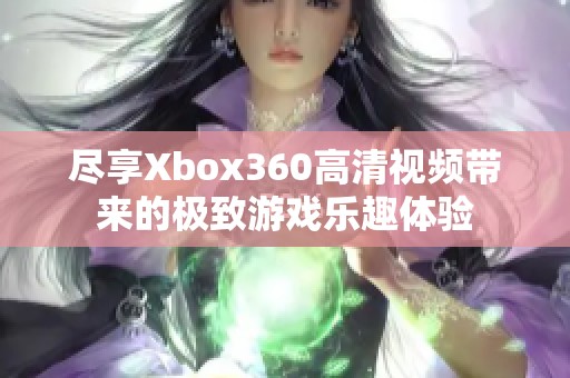 尽享Xbox360高清视频带来的极致游戏乐趣体验
