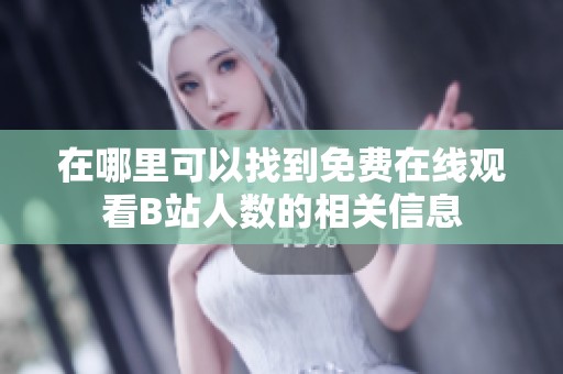 在哪里可以找到免费在线观看B站人数的相关信息