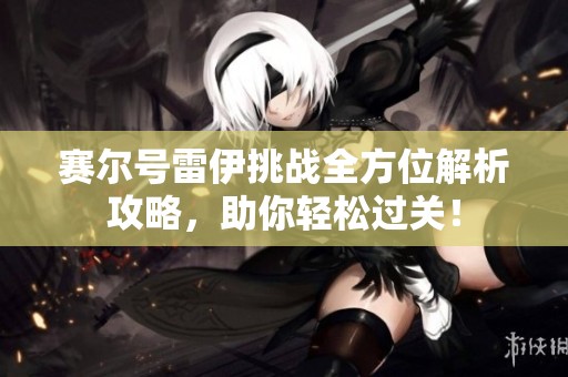 赛尔号雷伊挑战全方位解析攻略，助你轻松过关！