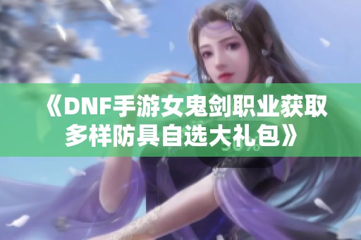 《DNF手游女鬼剑职业获取多样防具自选大礼包》