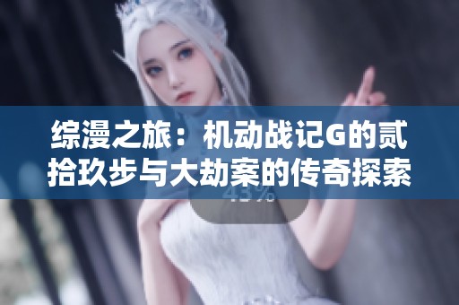 综漫之旅：机动战记G的贰拾玖步与大劫案的传奇探索